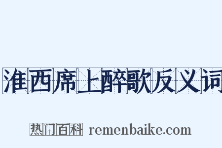 淮西席上醉歌反义词是什么意思的图片